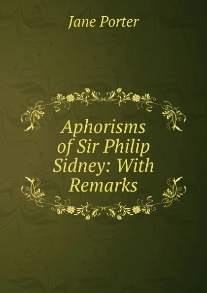 Обложка книги Aphorisms of Sir Philip Sidney: With Remarks, Jane Porter