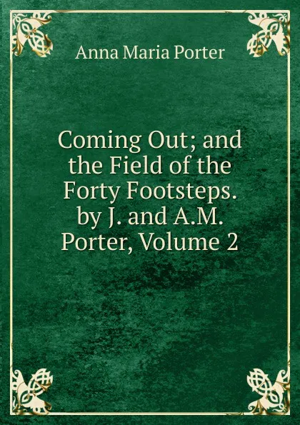 Обложка книги Coming Out; and the Field of the Forty Footsteps. by J. and A.M. Porter, Volume 2, Anna Maria Porter