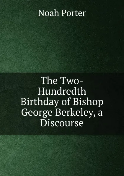 Обложка книги The Two-Hundredth Birthday of Bishop George Berkeley, a Discourse, Noah Porter