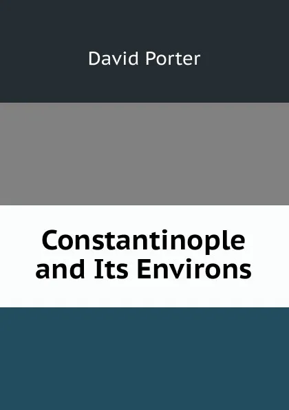 Обложка книги Constantinople and Its Environs, David Porter