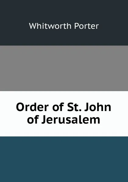 Обложка книги Order of St. John of Jerusalem, Whitworth Porter