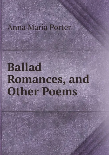 Обложка книги Ballad Romances, and Other Poems, Anna Maria Porter