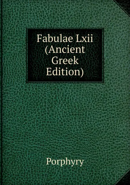 Обложка книги Fabulae Lxii (Ancient Greek Edition), Porphyry