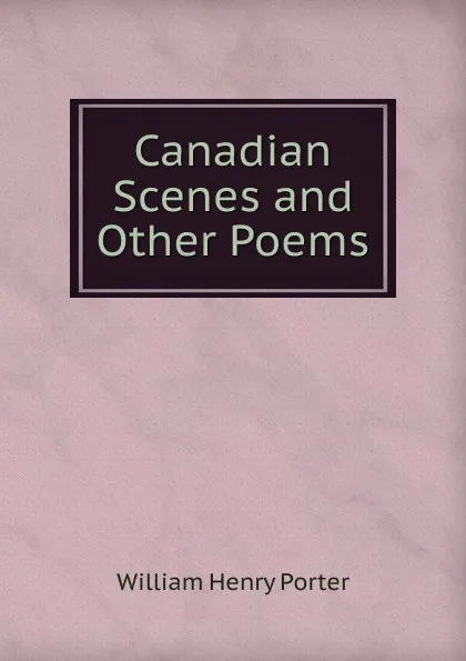 Обложка книги Canadian Scenes and Other Poems, William Henry Porter