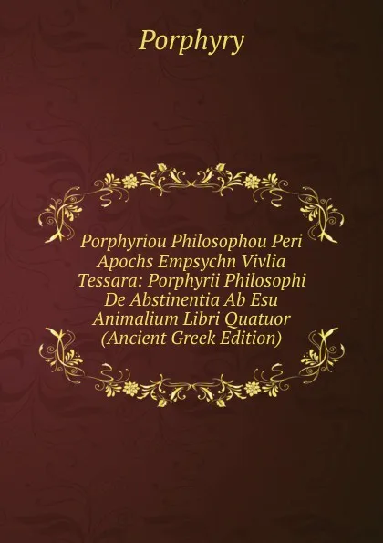 Обложка книги Porphyriou Philosophou Peri Apochs Empsychn Vivlia Tessara: Porphyrii Philosophi De Abstinentia Ab Esu Animalium Libri Quatuor (Ancient Greek Edition), Porphyry