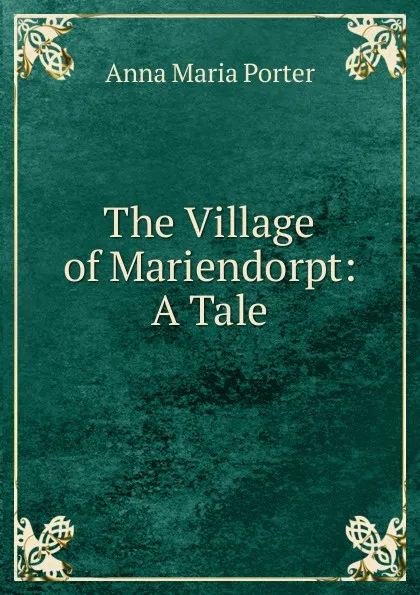 Обложка книги The Village of Mariendorpt: A Tale, Anna Maria Porter