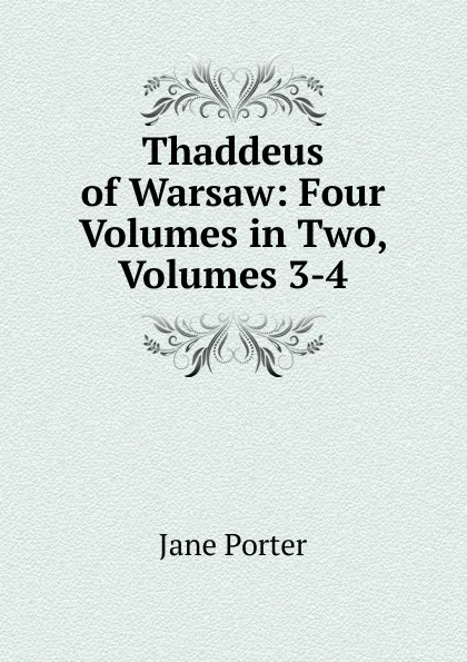 Обложка книги Thaddeus of Warsaw: Four Volumes in Two, Volumes 3-4, Jane Porter