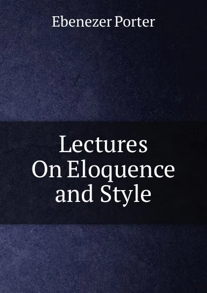 Обложка книги Lectures On Eloquence and Style, Ebenezer Porter