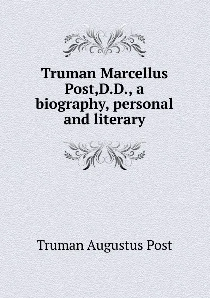 Обложка книги Truman Marcellus Post,D.D., a biography, personal and literary, Truman Augustus Post