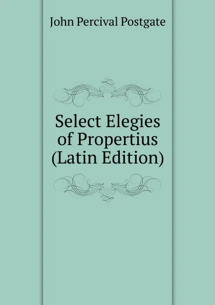 Обложка книги Select Elegies of Propertius (Latin Edition), John Percival Postgate