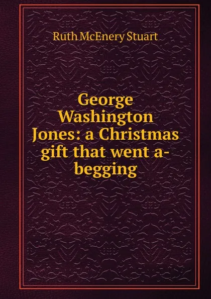 Обложка книги George Washington Jones: a Christmas gift that went a-begging, Ruth McEnery Stuart