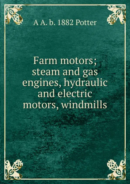 Обложка книги Farm motors; steam and gas engines, hydraulic and electric motors, windmills, A A. b. 1882 Potter