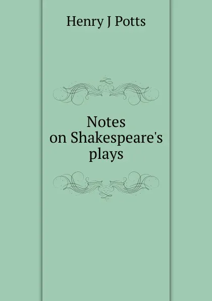 Обложка книги Notes on Shakespeare.s plays, Henry J Potts