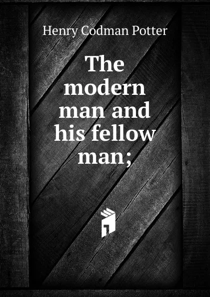 Обложка книги The modern man and his fellow man;, Henry Codman Potter