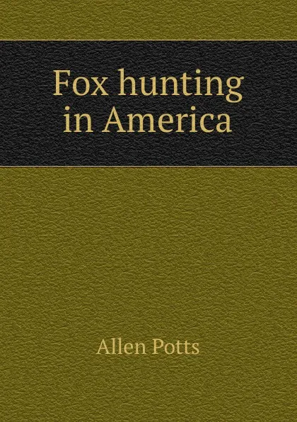 Обложка книги Fox hunting in America, Allen Potts