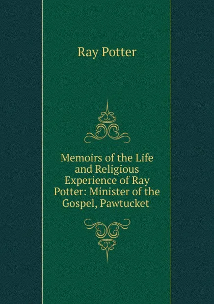 Обложка книги Memoirs of the Life and Religious Experience of Ray Potter: Minister of the Gospel, Pawtucket ., Ray Potter