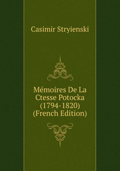 Обложка книги Memoires De La Ctesse Potocka (1794-1820) (French Edition), Casimir Stryienski