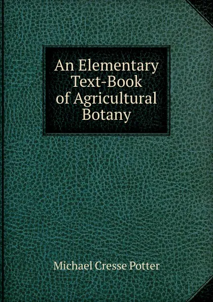 Обложка книги An Elementary Text-Book of Agricultural Botany, Michael Cresse Potter