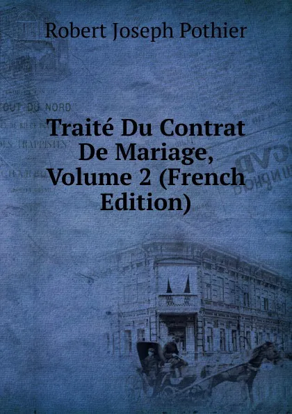 Обложка книги Traite Du Contrat De Mariage, Volume 2 (French Edition), Robert Joseph Pothier