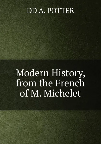 Обложка книги Modern History, from the French of M. Michelet, DD A. POTTER