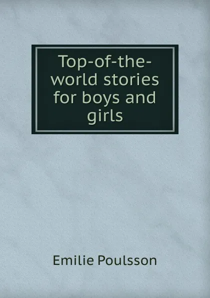 Обложка книги Top-of-the-world stories for boys and girls, Emilie Poulsson