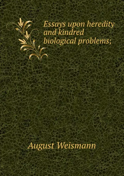 Обложка книги Essays upon heredity and kindred biological problems;, August Weismann