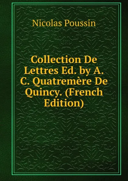 Обложка книги Collection De Lettres Ed. by A.C. Quatremere De Quincy. (French Edition), Nicolas Poussin