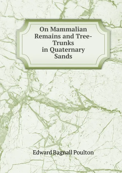 Обложка книги On Mammalian Remains and Tree-Trunks in Quaternary Sands, Edward Bagnall Poulton