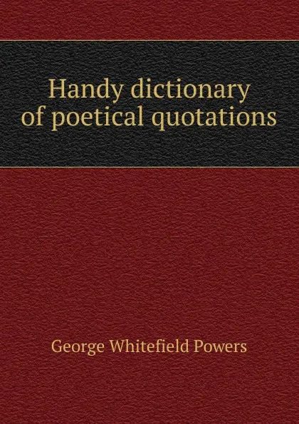 Обложка книги Handy dictionary of poetical quotations, George Whitefield Powers