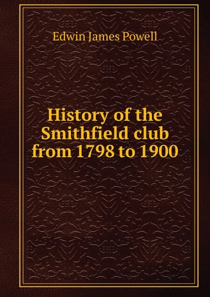 Обложка книги History of the Smithfield club from 1798 to 1900, Edwin James Powell
