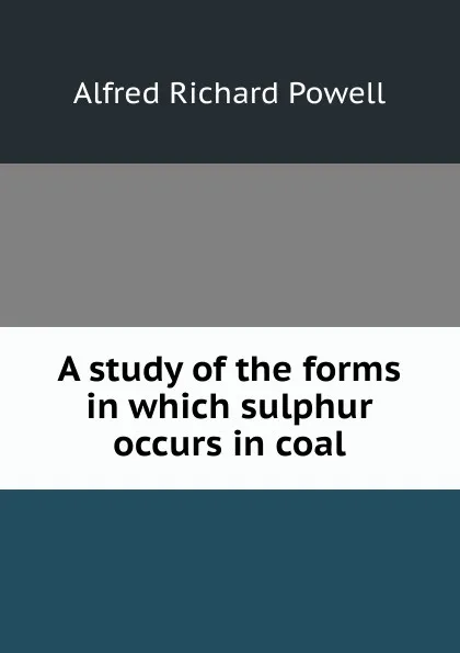 Обложка книги A study of the forms in which sulphur occurs in coal, Alfred Richard Powell