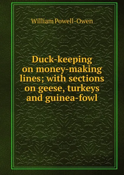 Обложка книги Duck-keeping on money-making lines; with sections on geese, turkeys and guinea-fowl, William Powell-Owen