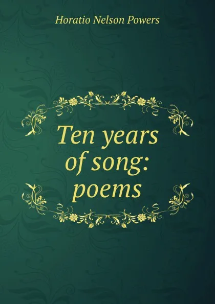 Обложка книги Ten years of song: poems, Horatio Nelson Powers