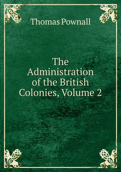 Обложка книги The Administration of the British Colonies, Volume 2, Thomas Pownall