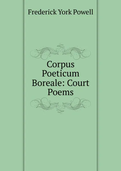 Обложка книги Corpus Poeticum Boreale: Court Poems, Frederick York Powell