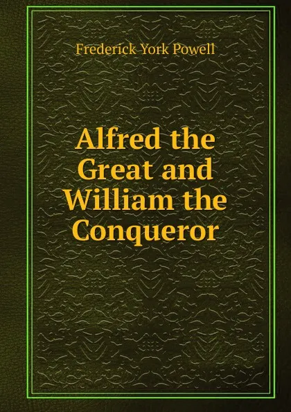 Обложка книги Alfred the Great and William the Conqueror, Frederick York Powell