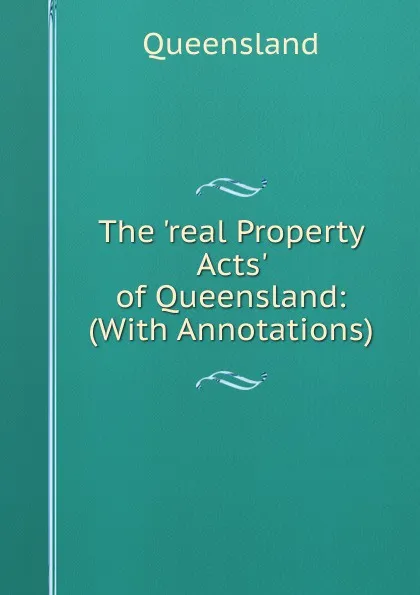 Обложка книги The .real Property Acts. of Queensland: (With Annotations), Queensland