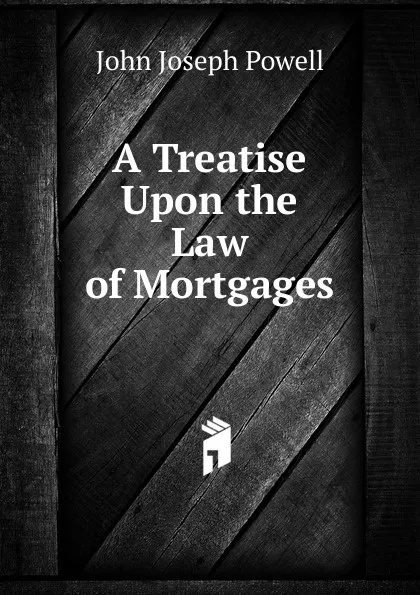 Обложка книги A Treatise Upon the Law of Mortgages, John Joseph Powell