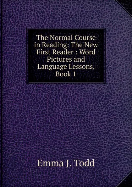 Обложка книги The Normal Course in Reading: The New First Reader : Word Pictures and Language Lessons, Book 1, Emma J. Todd