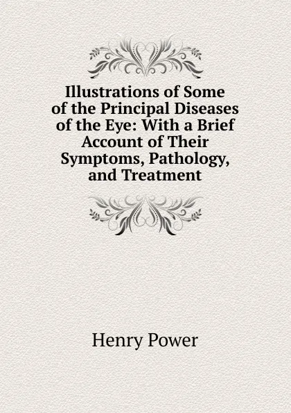 Обложка книги Illustrations of Some of the Principal Diseases of the Eye: With a Brief Account of Their Symptoms, Pathology, and Treatment, Henry Power