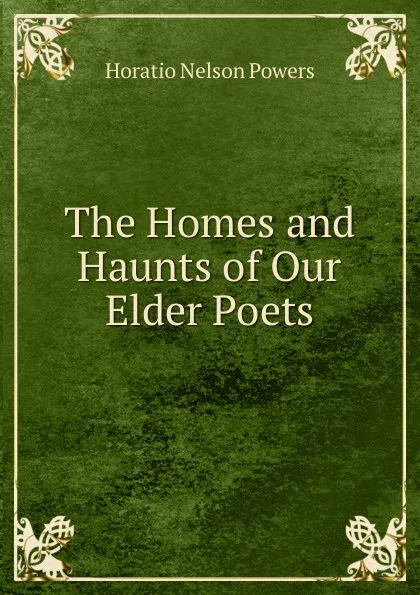 Обложка книги The Homes and Haunts of Our Elder Poets, Horatio Nelson Powers