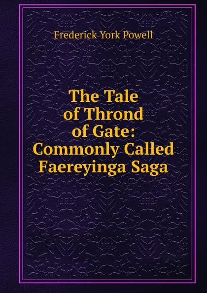 Обложка книги The Tale of Thrond of Gate: Commonly Called Faereyinga Saga, Frederick York Powell