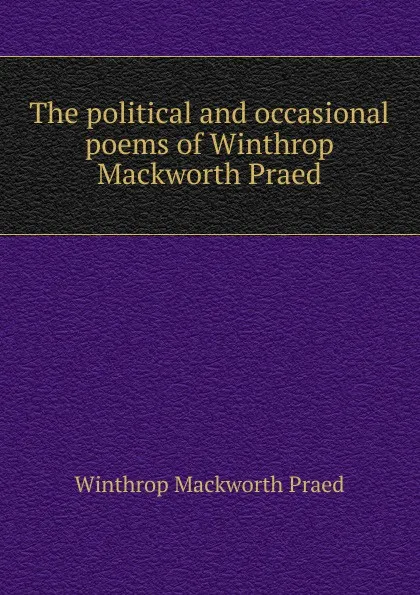 Обложка книги The political and occasional poems of Winthrop Mackworth Praed, Winthrop Mackworth Praed