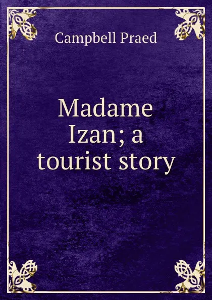 Обложка книги Madame Izan; a tourist story, Campbell Praed