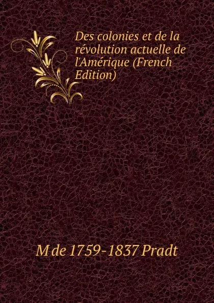 Обложка книги Des colonies et de la revolution actuelle de l.Amerique (French Edition), M de 1759-1837 Pradt