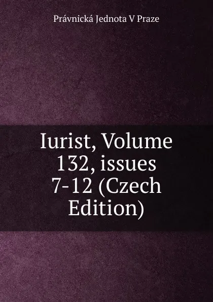 Обложка книги Iurist, Volume 132,.issues 7-12 (Czech Edition), Právnická Jednota V Praze