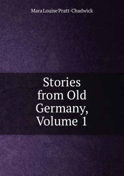 Обложка книги Stories from Old Germany, Volume 1, Mara Louise Pratt-Chadwick