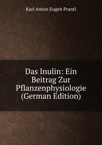 Обложка книги Das Inulin: Ein Beitrag Zur Pflanzenphysiologie (German Edition), Karl Anton Eugen Prantl