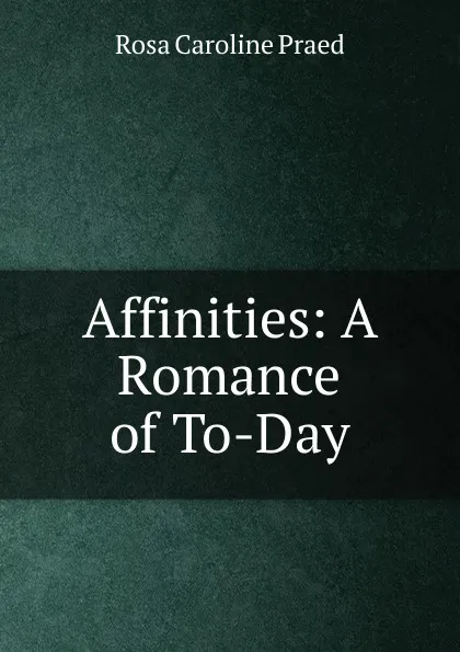 Обложка книги Affinities: A Romance of To-Day, Rosa Caroline Praed