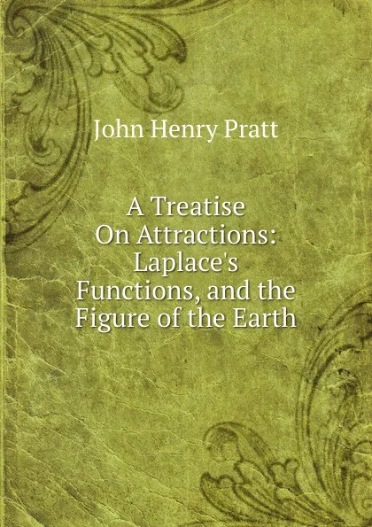 Обложка книги A Treatise On Attractions: Laplace.s Functions, and the Figure of the Earth, John Henry Pratt